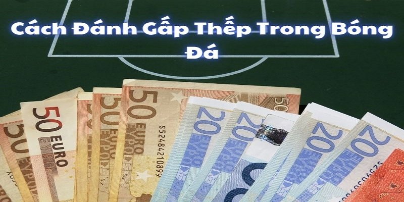 Cược Gấp Thếp Bóng Đá Là Gì? Cách Đánh Gấp Thếp Hiệu Quả 3 cach-danh-gap-thep-bong-da-trong-1-ngay-duy-nhat
